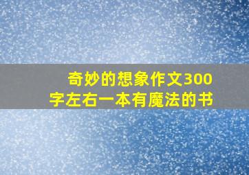 奇妙的想象作文300字左右一本有魔法的书