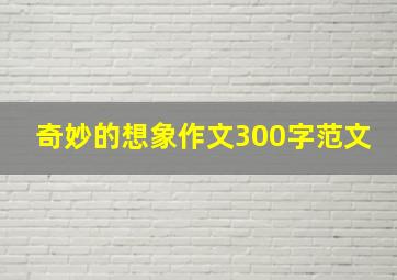 奇妙的想象作文300字范文