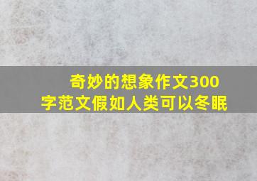 奇妙的想象作文300字范文假如人类可以冬眠