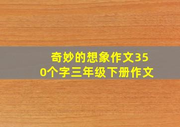 奇妙的想象作文350个字三年级下册作文