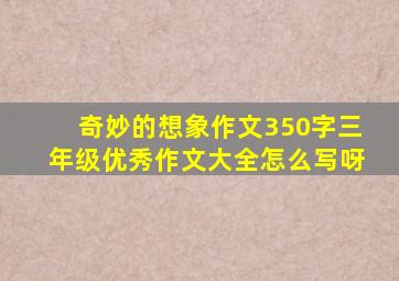 奇妙的想象作文350字三年级优秀作文大全怎么写呀