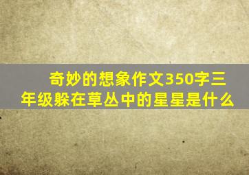 奇妙的想象作文350字三年级躲在草丛中的星星是什么