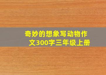 奇妙的想象写动物作文300字三年级上册