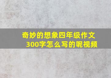 奇妙的想象四年级作文300字怎么写的呢视频