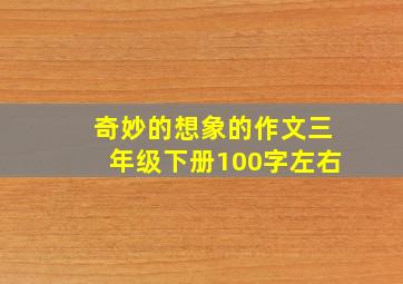 奇妙的想象的作文三年级下册100字左右