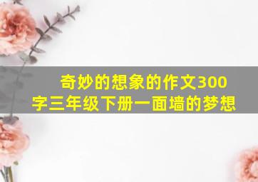 奇妙的想象的作文300字三年级下册一面墙的梦想