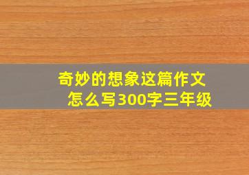 奇妙的想象这篇作文怎么写300字三年级