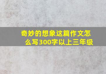 奇妙的想象这篇作文怎么写300字以上三年级