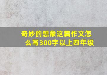 奇妙的想象这篇作文怎么写300字以上四年级