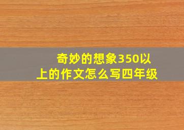 奇妙的想象350以上的作文怎么写四年级