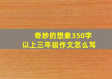 奇妙的想象350字以上三年级作文怎么写