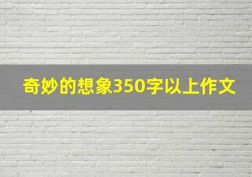 奇妙的想象350字以上作文