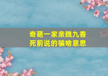 奇葩一家亲魏九香死前说的骗啥意思