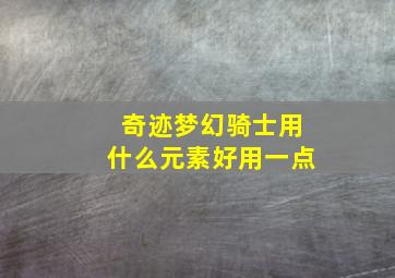 奇迹梦幻骑士用什么元素好用一点