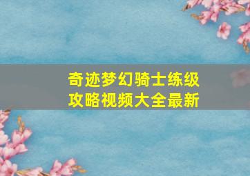 奇迹梦幻骑士练级攻略视频大全最新