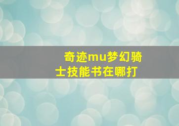 奇迹mu梦幻骑士技能书在哪打