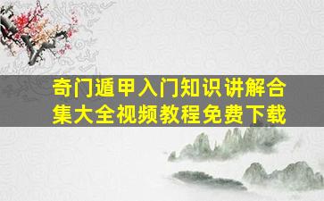 奇门遁甲入门知识讲解合集大全视频教程免费下载