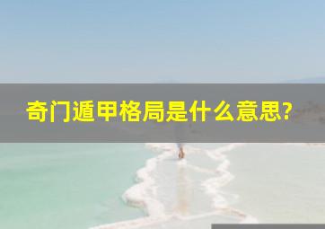 奇门遁甲格局是什么意思?