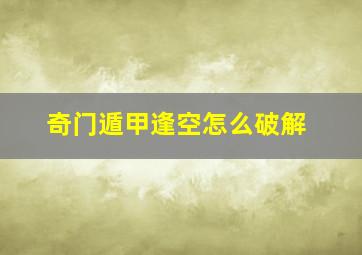 奇门遁甲逢空怎么破解