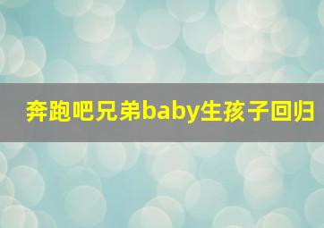 奔跑吧兄弟baby生孩子回归