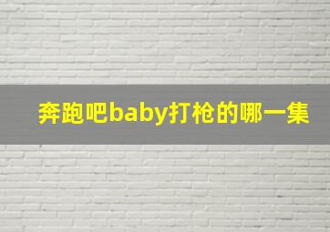 奔跑吧baby打枪的哪一集