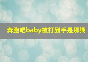 奔跑吧baby被打到手是那期