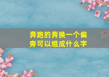 奔跑的奔换一个偏旁可以组成什么字