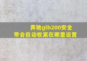 奔驰glb200安全带会自动收紧在哪里设置