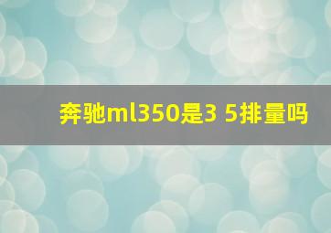 奔驰ml350是3 5排量吗