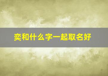 奕和什么字一起取名好