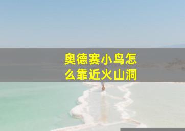 奥德赛小鸟怎么靠近火山洞