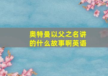 奥特曼以父之名讲的什么故事啊英语