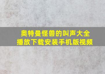 奥特曼怪兽的叫声大全播放下载安装手机版视频