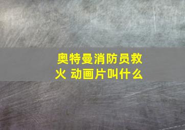 奥特曼消防员救火 动画片叫什么