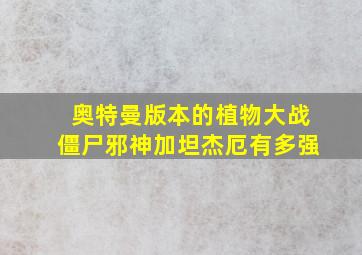 奥特曼版本的植物大战僵尸邪神加坦杰厄有多强