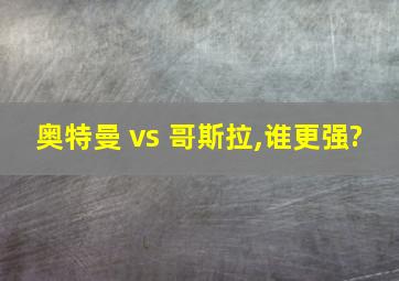 奥特曼 vs 哥斯拉,谁更强?