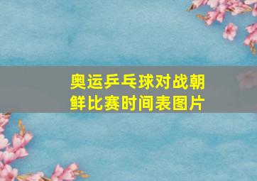 奥运乒乓球对战朝鲜比赛时间表图片