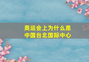 奥运会上为什么是中国台北国际中心