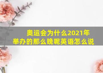 奥运会为什么2021年举办的那么晚呢英语怎么说