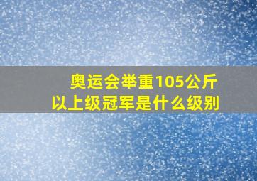 奥运会举重105公斤以上级冠军是什么级别