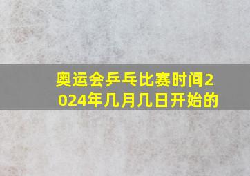 奥运会乒乓比赛时间2024年几月几日开始的