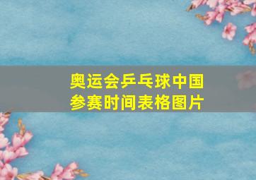 奥运会乒乓球中国参赛时间表格图片