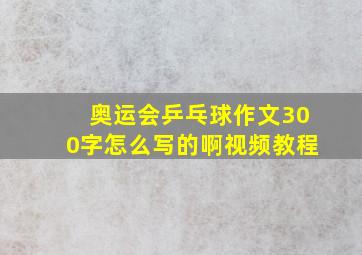 奥运会乒乓球作文300字怎么写的啊视频教程