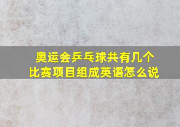 奥运会乒乓球共有几个比赛项目组成英语怎么说