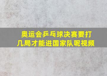 奥运会乒乓球决赛要打几局才能进国家队呢视频