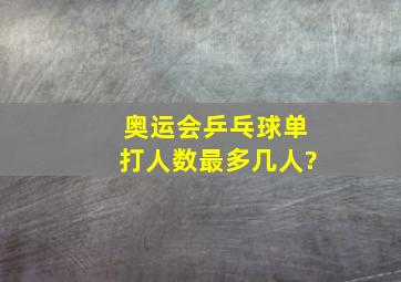 奥运会乒乓球单打人数最多几人?