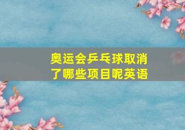 奥运会乒乓球取消了哪些项目呢英语