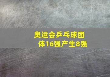 奥运会乒乓球团体16强产生8强