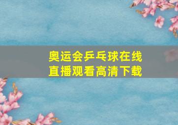 奥运会乒乓球在线直播观看高清下载