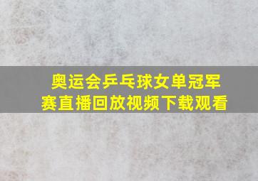 奥运会乒乓球女单冠军赛直播回放视频下载观看